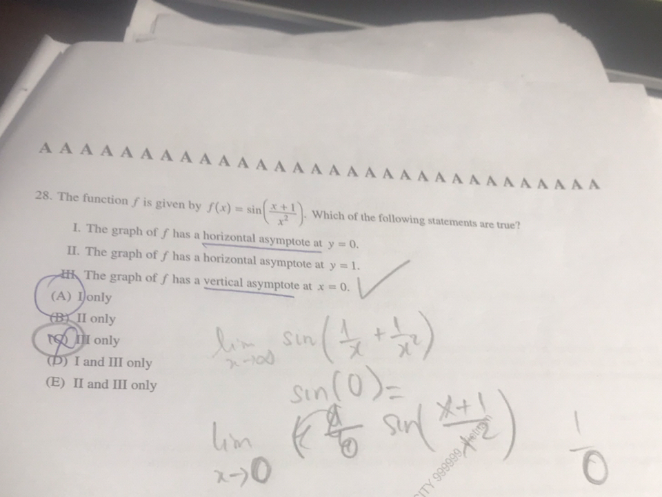 A AAAA AAAAA AAAAAA AAAAA A AAAAA AAAA
28. The function f is given by f(x) = sin
Which of the following statements are true?
I. The graph of f has a horizontal asymptote at y = 0.
II. The graph of f has a horizontal asymptote at y = 1.
HThe graph of f has a vertical asymptote at x = 0.
(A) IJonly
(BỊ II only
TO l only
lim sin
sin(0)=
lim
(부 수)
(D) I and III only
(E) II and III only
