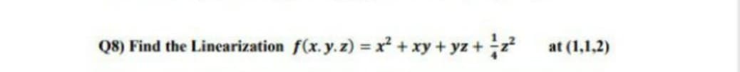 f(x. y.2) = x + xy + yz +
Q8) Find the Linearization
at (1,1,2)
