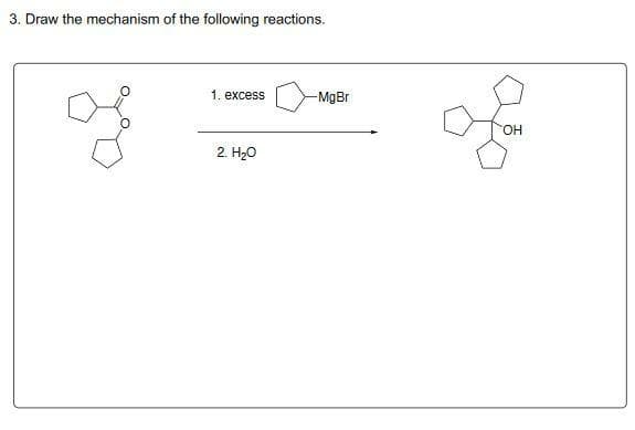 3. Draw the mechanism of the following reactions.
1. excess
-MgBr
HO.
2. H20
