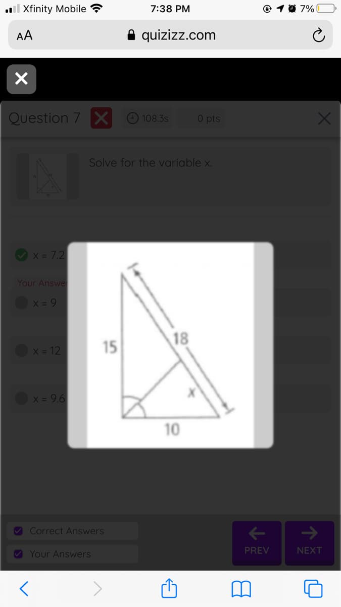 l Xfinity Mobile
7:38 PM
10 7%|
А
A quizizz.com
Question 7 X
O pts
108.3s
Solve for the variable x.
X = 7.2
Your Answe
X = 9
15
18
X = 12
X = 9.6
10
Correct Answers
->
9 Your Answers
PREV
NEXT
