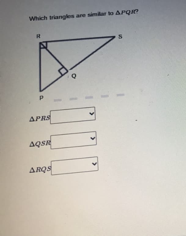 Which triangles are similar to APQR?
R.
APRS
AQSR
ARQS
