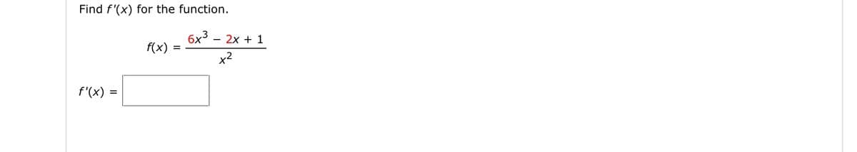 Find f'(x) for the function.
6x3 - 2x + 1
f(x)
=
f'(x) =
