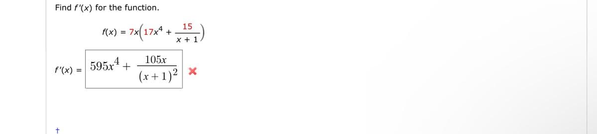Find f'(x) for the function.
(x) = 7x(17x* +
X + 1
105x
595x4
f'(x) =
(x + 1)² | ×
