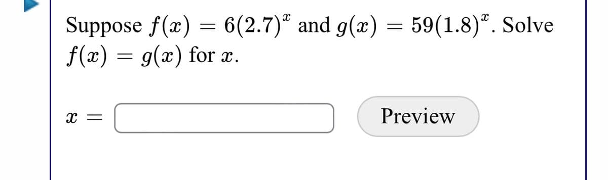 Suppose f(x) = = 59(1.8)". Solve
f(x) = g(x) for x.
6(2.7)“ and g(x)
Preview
