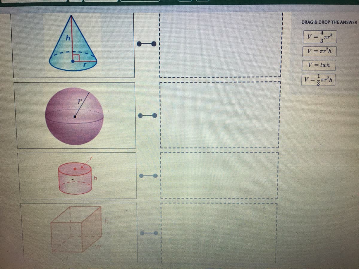 DRAG & DROP THE ANSWER
V = -Tr
V = Tr*h
V = lwh
v=rh
V =
3D
3D
3D
3D
%3.
