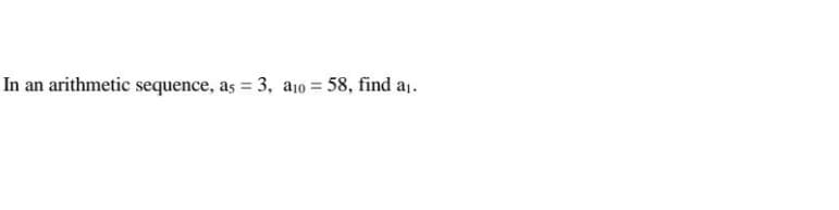 In an arithmetic sequence, as = 3, a10 = 58, find a1.
