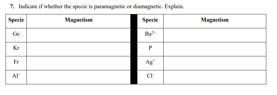 7. Indicate if whether the specie is paramagnetic or diamagnetic. Explain.
Specie
Magnetism
Specie
Magnetism
Ge
Ba2+
Kr
P
Fr
Ag*
Al*
Cl
