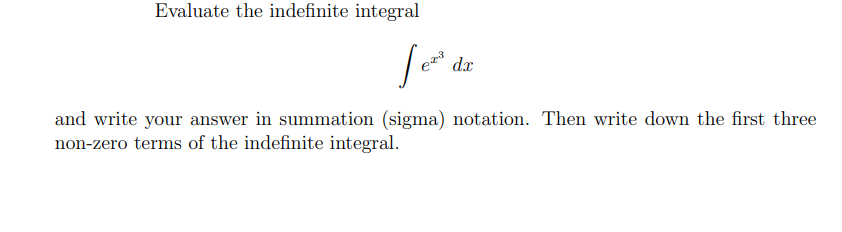 Evaluate the indefinite integral
dx
and write your answer in summation (sigma) notation. Then write down the first three
non-zero terms of the indefinite integral.
