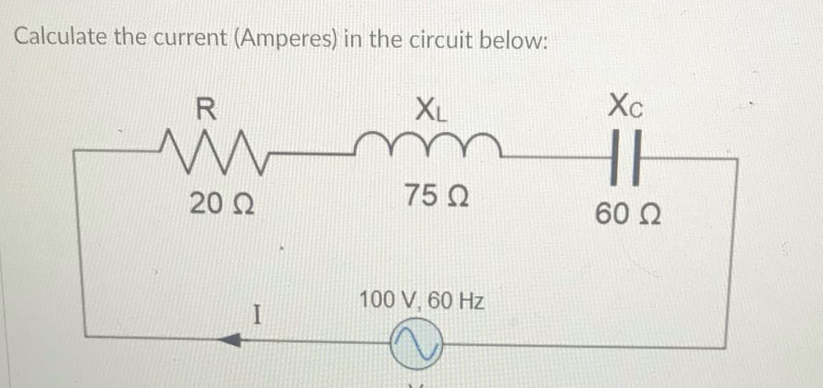 Calculate the current (Amperes) in the circuit below:
R
XL
Xc
20 Q
75 Q
60 2
100 V, 60 Hz
