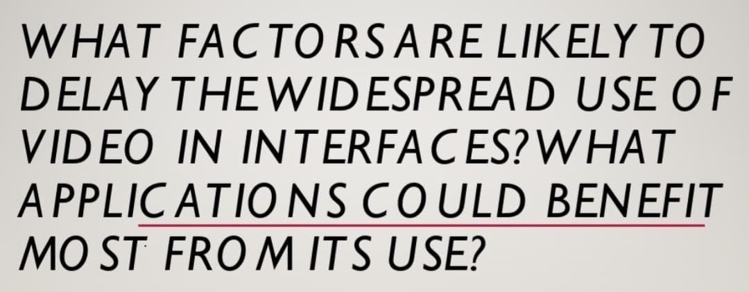 WHAT FACTORS ARE LIKELY TO
DELAY THE WIDESPREAD USE OF
VIDEO IN INTERFACES? WHAT
APPLICATIONS COULD BENEFIT
MO ST FROM ITS USE?