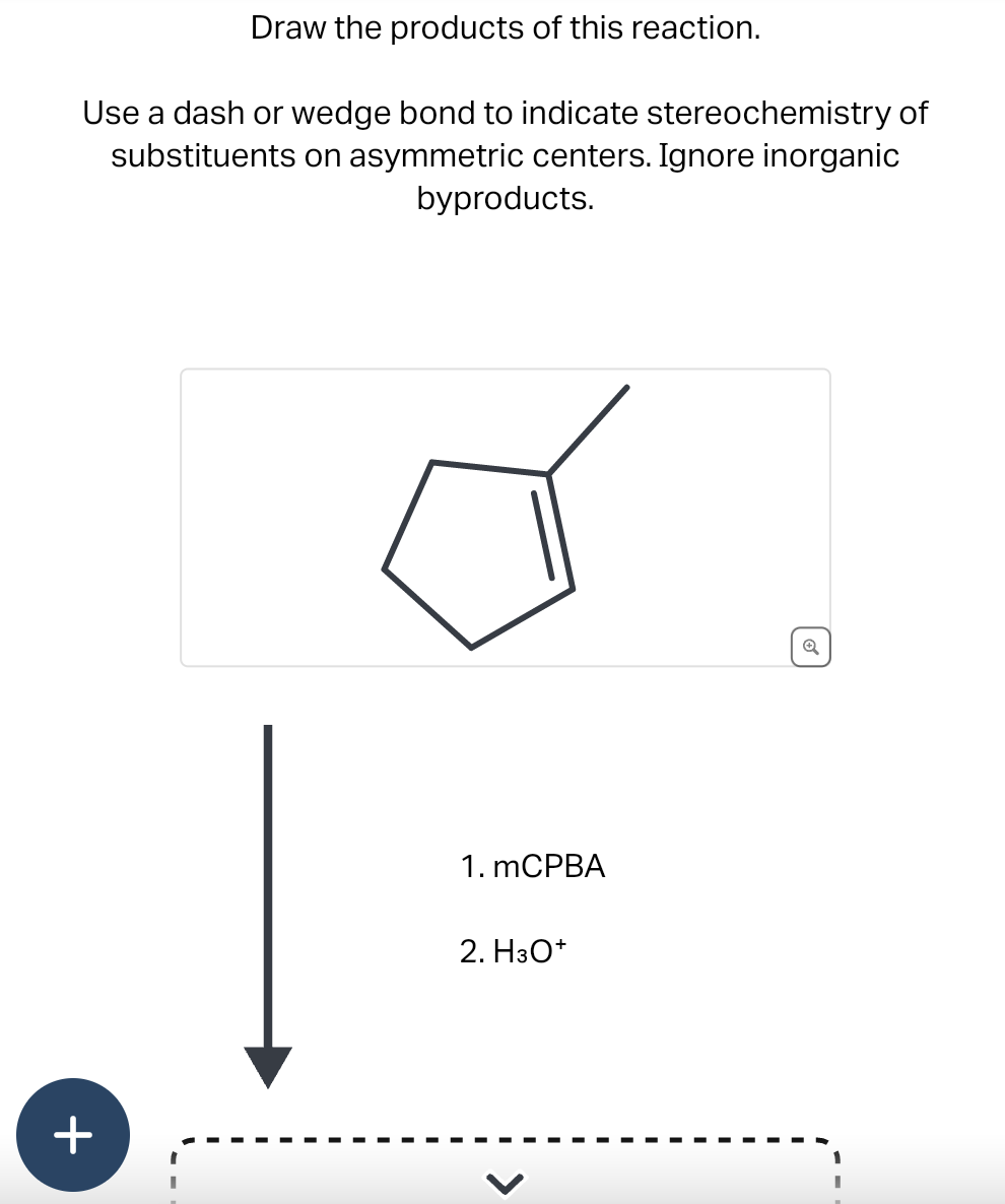 Draw the products of this reaction.
Use a dash or wedge bond to indicate stereochemistry of
substituents on asymmetric centers. Ignore inorganic
byproducts.
+
1. mCPBA
2. H3O+
Q