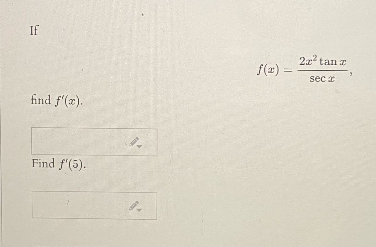 If
2x2 tan x
f(x) =
sec x
find f'(x).
Find f'(5).
