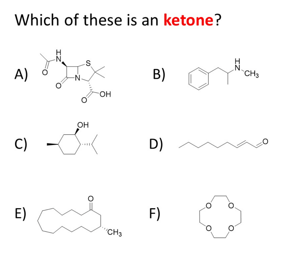 Which of these is an ketone?
-N
A)
B)
.N.
CH3
HO
OH
C)
D)
E)
F)
"CH3
IZ
O.
