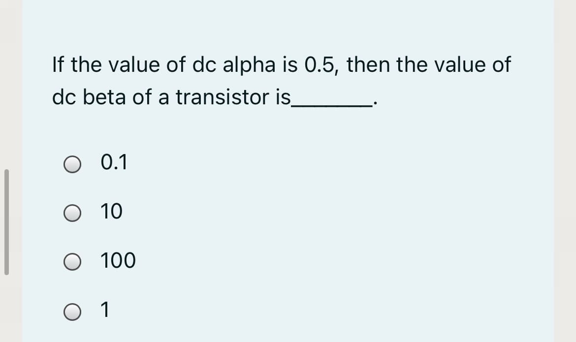 If the value of dc alpha is 0.5, then the value of
dc beta of a transistor is
O 0.1
O 10
O 100
O 1
