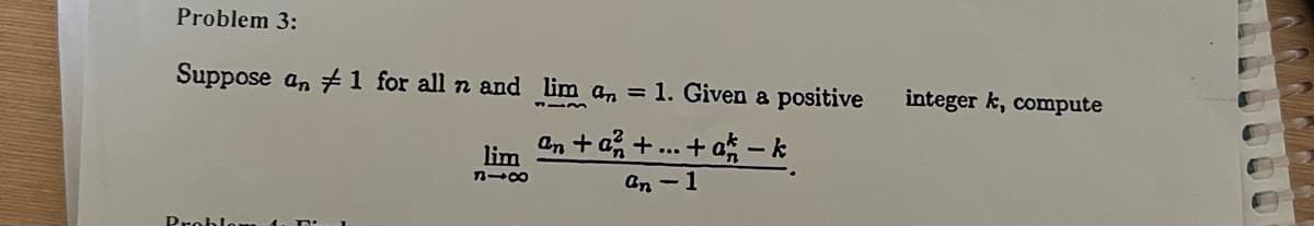 Problem 3:
Suppose an #1 for all n and lim a = 1. Given a positive
ªn + a² + ... + ak − k
an-1
Prot
lim
818
integer k, compute