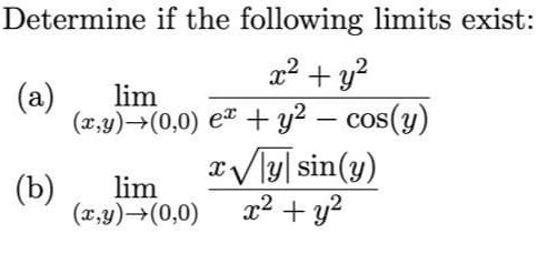 Determine if the following limits exist:
x² + y?
(a)
lim
(x,y)→(0,0) e¤ + y² – cos(y)
x/ly| sin(y)
x2 + y2
-
(b)
lim
(x,y)→(0,0)
