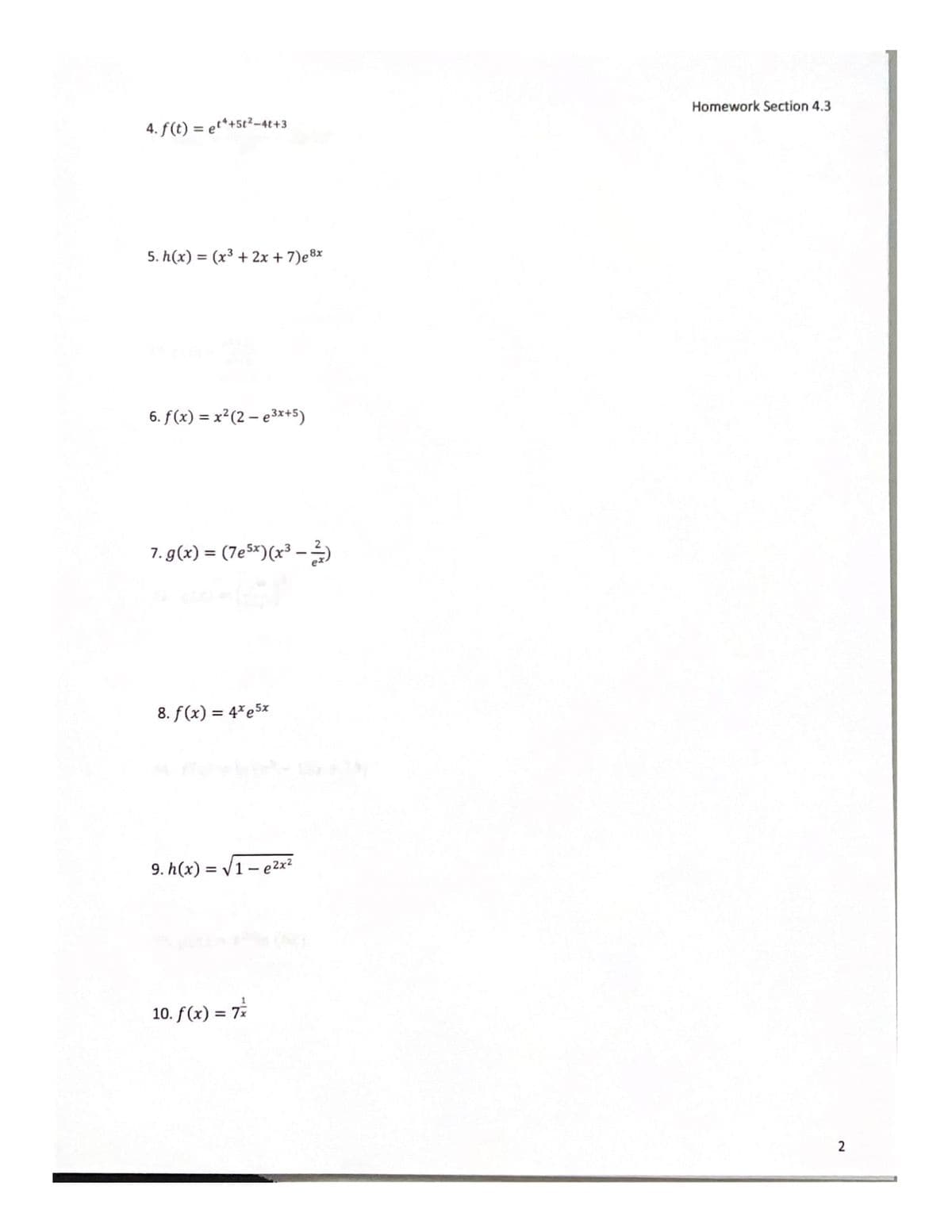 4. f(t) = et*+5t²-4t+3
5. h(x) = (x³ + 2x + 7)e8x
6. f(x) = x²(2-e³x+5)
7. g(x) = (7e5x) (x³ − 2)
8. f(x) = 4%e5x
9. h(x)=√1-e²x²
10. f(x) = 7x
Homework Section 4.3
2