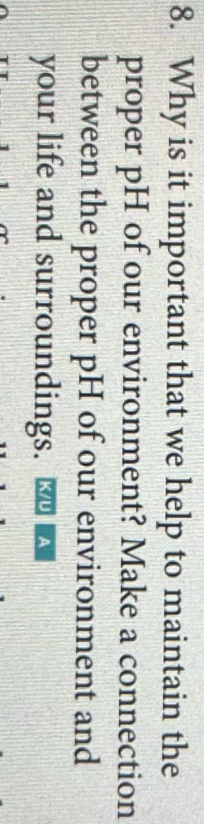 8. Why is it important that we help to maintain the
proper pH of our environment? Make a connection
between the proper pH of our environment and
your life and surroundings. KUA