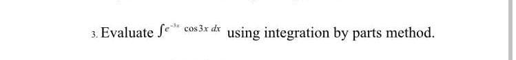 3. Evaluate Se* cos 3x dx using integration by parts method.
