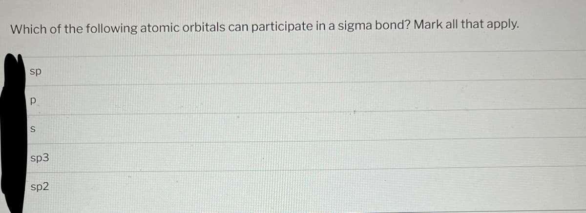 Which of the following atomic orbitals can participate in a sigma bond? Mark all that apply.
sp
Р
S
sp3
sp2