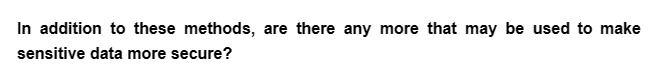 In addition to these methods, are there any more that may be used to make
sensitive data more secure?