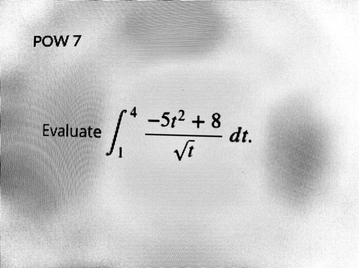 POW 7
4
-5{² + 8
dt.
512
Evaluate
****
Vi
