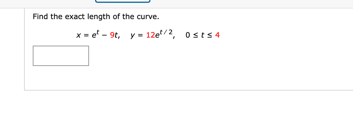 Find the exact length of the curve.
=et - 9t, y = 12et/2,
X =
0 ≤t≤4