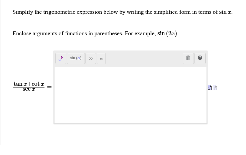 Simplify the trigonometric expression below by writing the simplified form in terms of sin z.
Enclose arguments of functions in parentheses. For example, sin (2x).
ab
sin (a)
00
tan x+cot x
sec a
