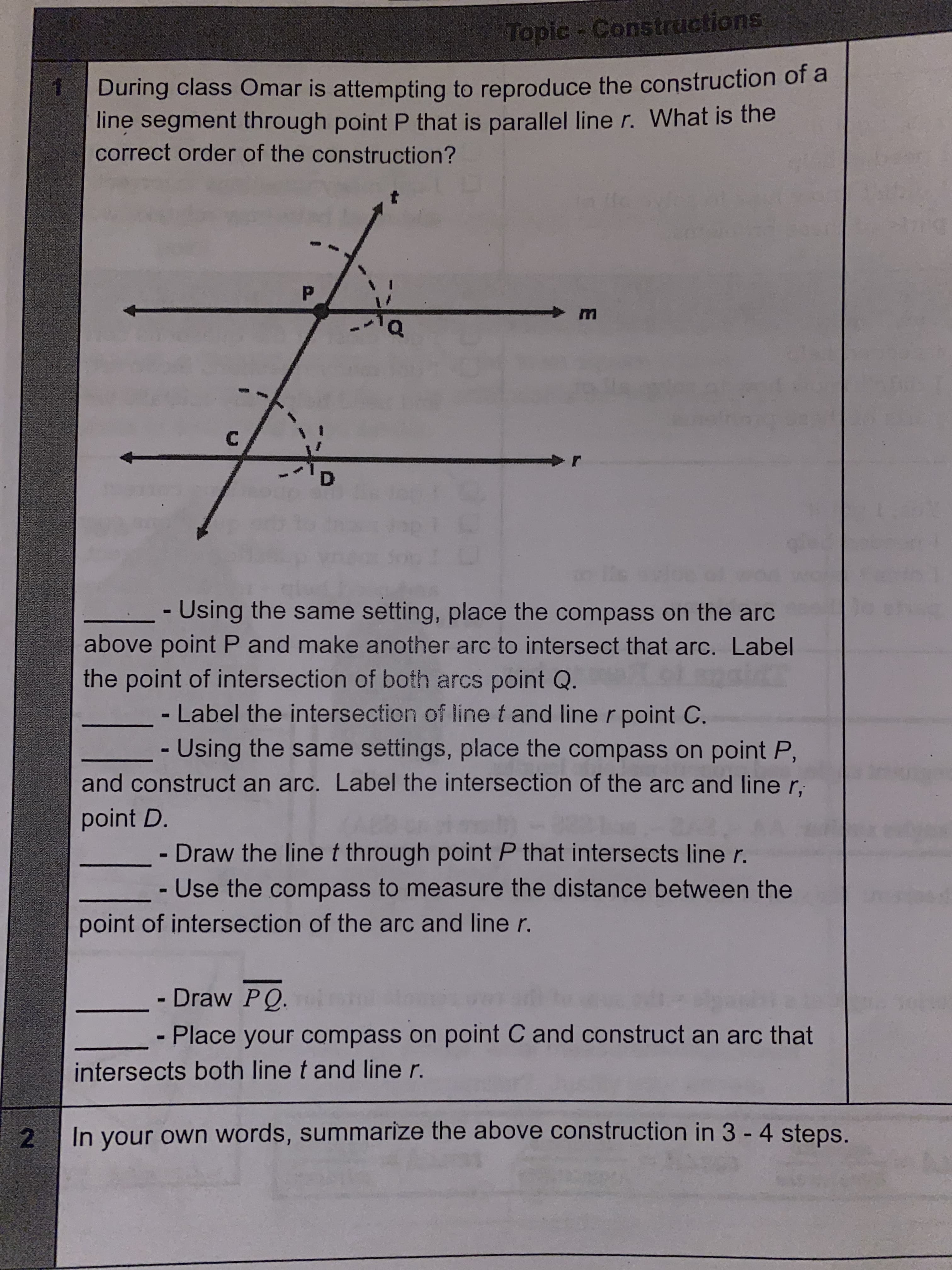 During class Omar is attempting to reproduce the construction of a
line segment through point P that is parallel line r. What is the
correct order of the construction?
m
