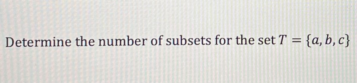 Determine the number of subsets for the set T = {a, b, c}
