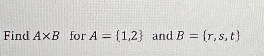 Find AxB for A = {1,2} and B = {r, s, t}
