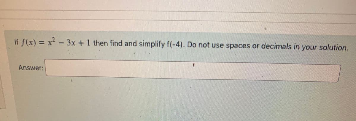 **Problem Statement:**

Given the function \( f(x) = x^2 - 3x + 1 \), determine and simplify \( f(-4) \). Your final answer should be presented without spaces or decimals.

**Answer:**
______