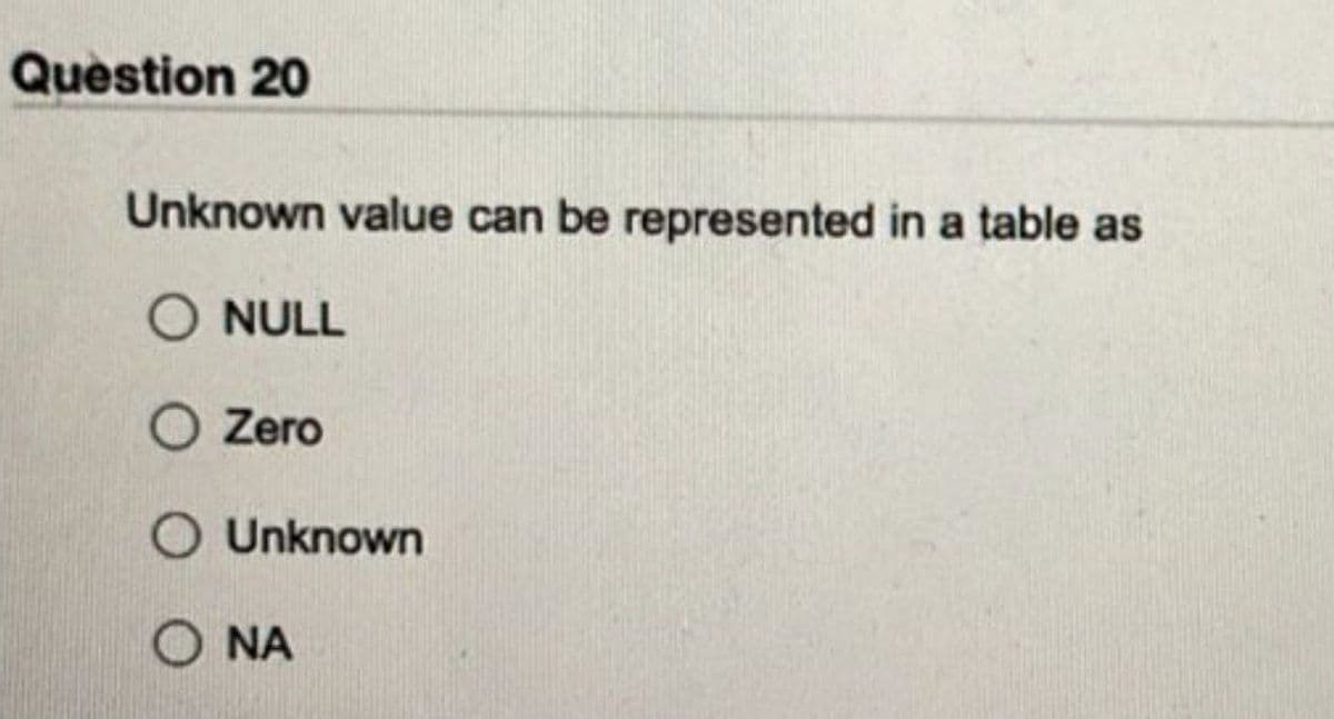 Question 20
Unknown value can be represented in a table as
O NULL
O Zero
O Unknown
ΝΑ