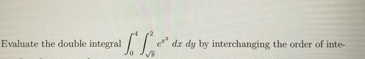 4
Evaluate the double integral
dx dy by interchanging the order of inte-
