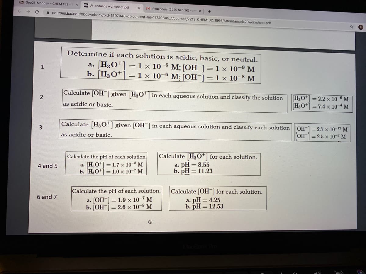 Determine if each solution is acidic, basic, or neutral.
[H3O*]
b. [H3O+]
=1x 10-5 M; [OH ]=1 x 10-9 M
=1x 10-6 M; [OH ]=1x 10-8 M
a.
Calculate [OH] given H3O+| in each aqueous solution and classify the solution
H3O
H3O+] = 7.4 x 10 4 M
2
= 2.2 x 10-6 M
as acidic or basic.
Calculate H3O*] given [OH] in each aqueous solution and classify each solution [OH-] = 2.7 x 10-12 M
as acidic or basic.
[OH]
= 2.5 x 10-2 M
