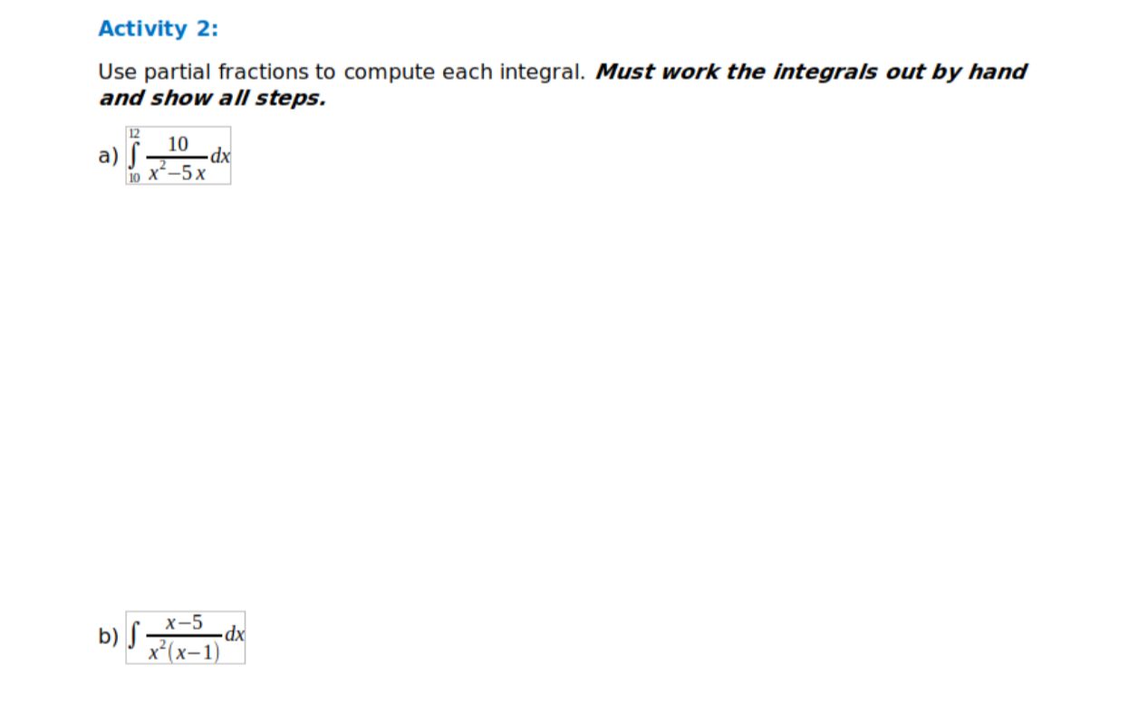 Activity 2:
Use partial fractions to compute each integral. Must work the integrals out by hand
and show all steps.
10
a) S -
10 x-5x
xp-
х-5
b) S -
xp-
x*(x-1)
