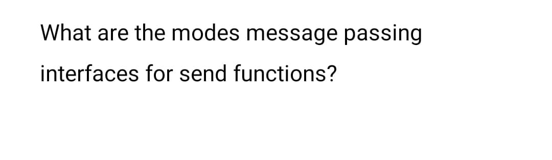 What are the modes message passing
interfaces for send functions?