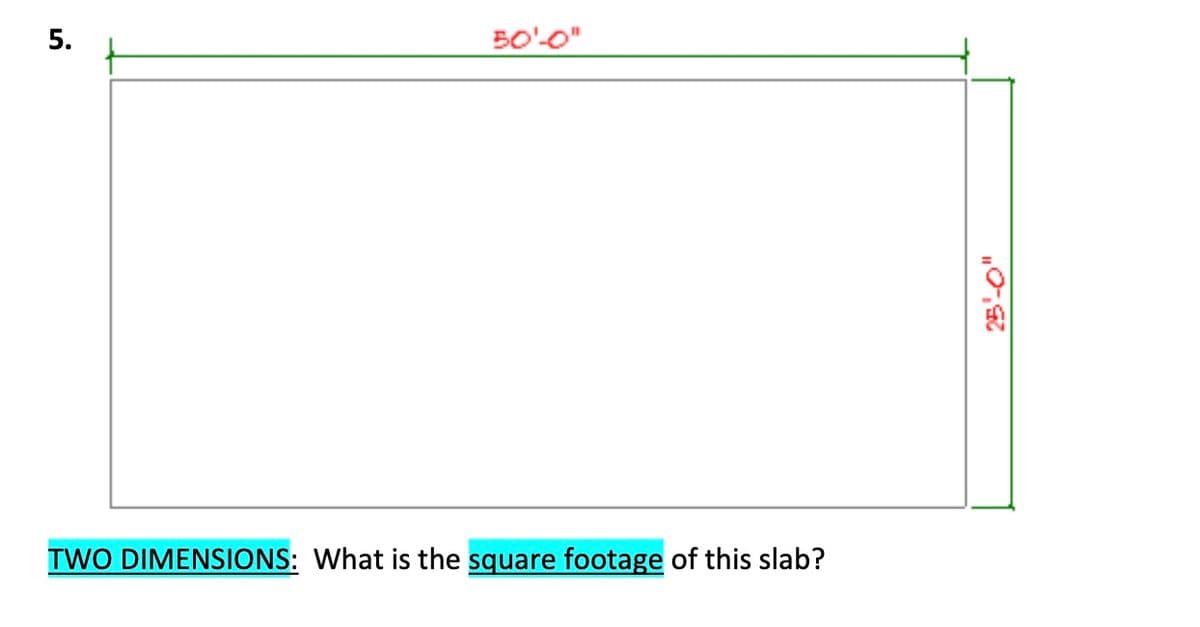 5.
50'-0"
TWO DIMENSIONS: What is the square footage of this slab?
„0,92