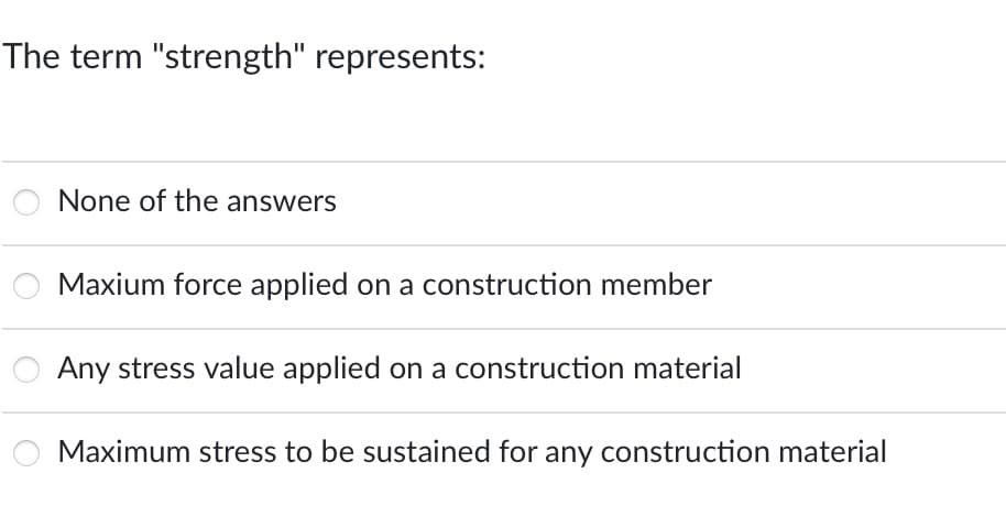 The term "strength" represents:
None of the answers
Maxium force applied on a construction member
Any stress value applied on a construction material
Maximum stress to be sustained for any construction material