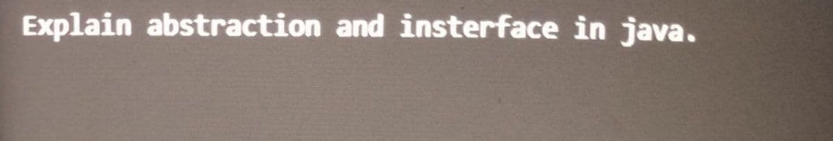 Explain abstraction and insterface in java.