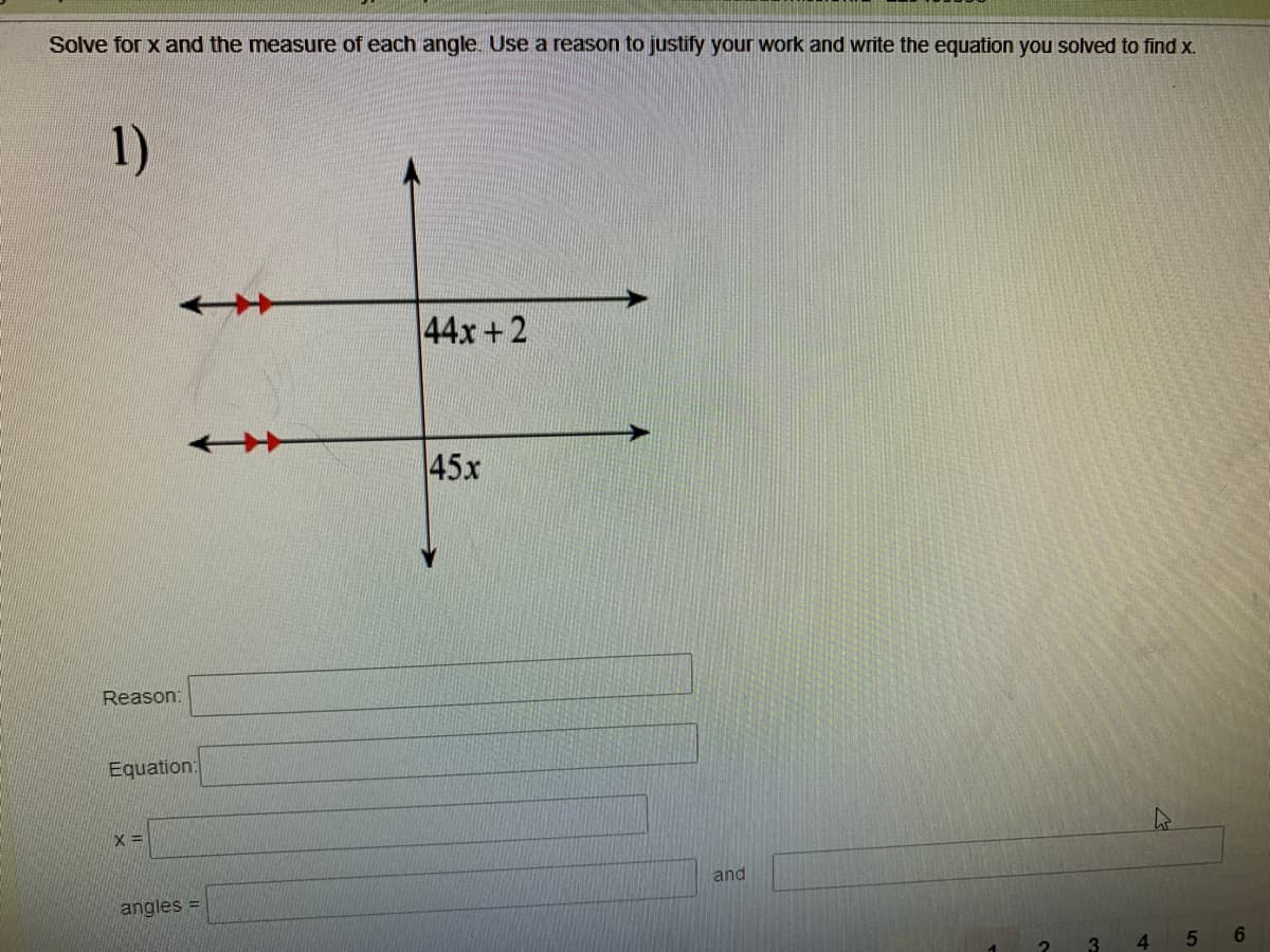 Solve for x and the measure of each angle. Use a reason to justify your work and write the equation you solved to find x.
1)
44x +2
45x
Reason:
Equation:
X =
and
angles =
4.
5
