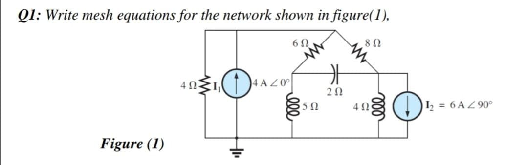 Q1: Write mesh equations for the network shown in figure(1),
6 N
4 AZ0°
2Ω
5Ω
4Ω
I, = 6 AZ90°
Figure (1)
lell
