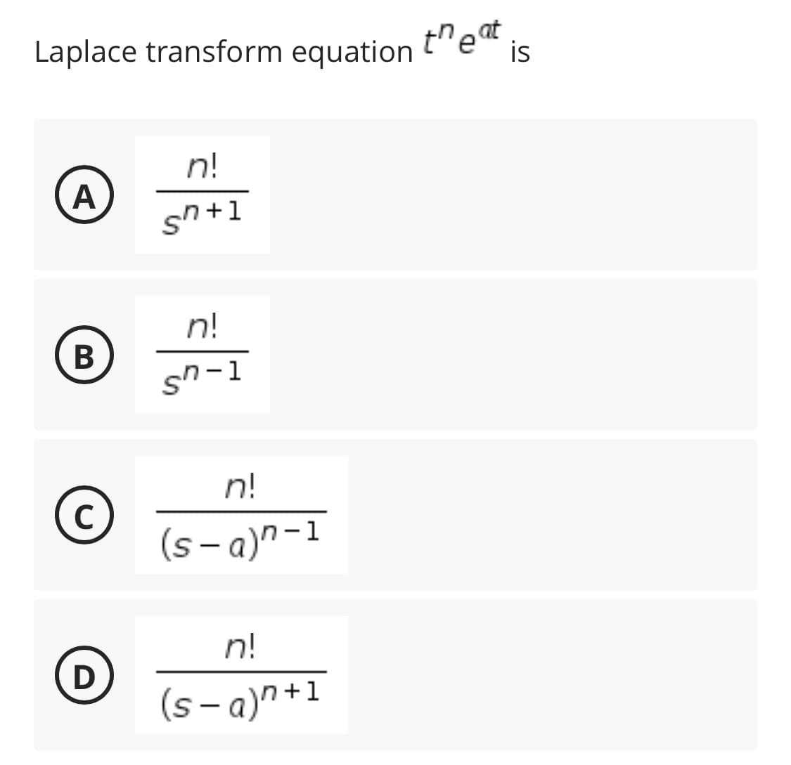 Laplace transform equation
treat
is
n!
A
sn +1
n!
sn-1
n!
(s - a)"-1
n!
D
(s- a)^ +1
B
