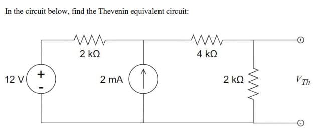 In the circuit below, find the Thevenin equivalent circuit:
4 kQ
2 kQ
↑
+
12 V
2 kQ
V Th
2 mA
