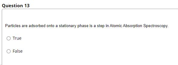 Question 13
Particles are adsorbed onto a stationary phase is a step in Atomic Absorption Spectroscopy.
True
False
