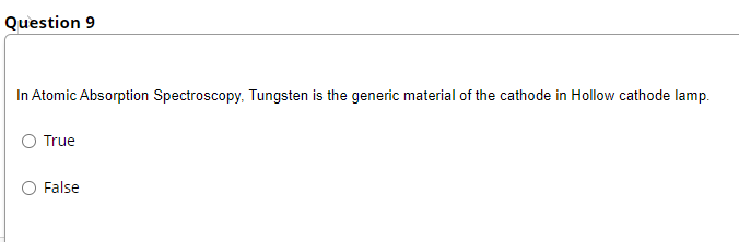 Question 9
In Atomic Absorption Spectroscopy, Tungsten is the generic material of the cathode in Hollow cathode lamp.
True
False
