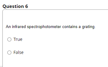 Question 6
An infrared spectrophotometer contains a grating.
O True
O False
