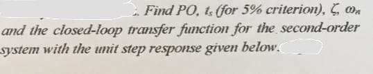 Find PO, ts (for 5% criterion), , 0₂
and the closed-loop transfer function for the second-order
system with the unit step response given below.