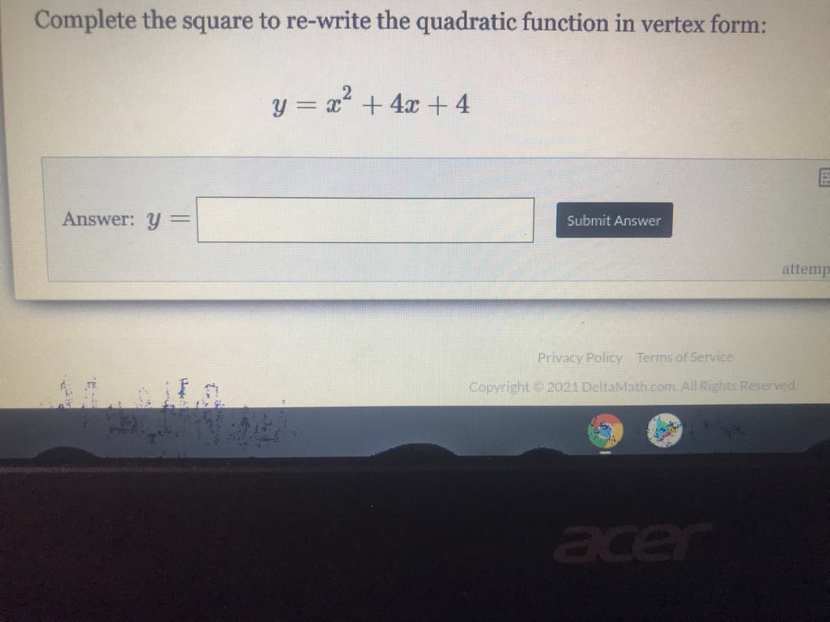 Complete the square to re-write the quadratic function in vertex form:
y = x + 4x + 4
Answer: y
Submit Answer
attemp
Privacy Policy Terms of Service
Copyright 2021 DeltaMath.com. All Rights Reserved.
acer
