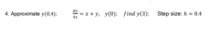 4. Approximate y(0,4);
= x + y, y(0); find y(3); Step size: h = 0.4
dx
